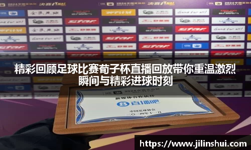 精彩回顾足球比赛荀子杯直播回放带你重温激烈瞬间与精彩进球时刻