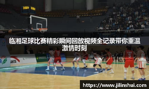 临湘足球比赛精彩瞬间回放视频全记录带你重温激情时刻