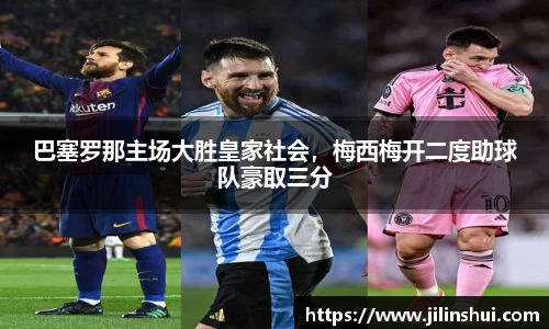 巴塞罗那主场大胜皇家社会，梅西梅开二度助球队豪取三分