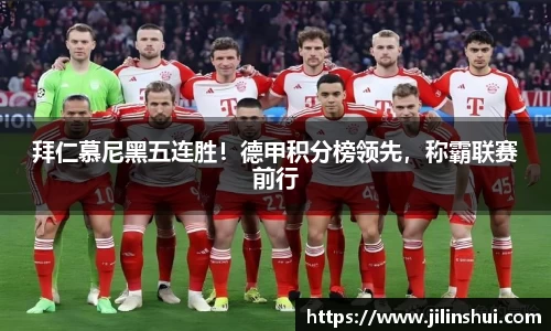 拜仁慕尼黑五连胜！德甲积分榜领先，称霸联赛前行