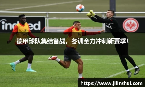 德甲球队集结备战，冬训全力冲刺新赛季！