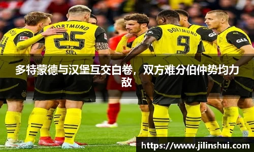 多特蒙德与汉堡互交白卷，双方难分伯仲势均力敌