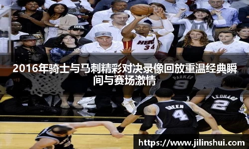 2016年骑士与马刺精彩对决录像回放重温经典瞬间与赛场激情