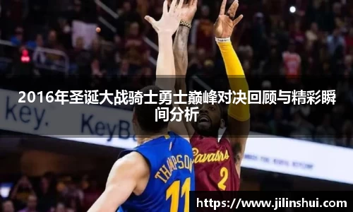 2016年圣诞大战骑士勇士巅峰对决回顾与精彩瞬间分析