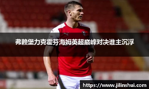 弗赖堡力克霍芬海姆英超巅峰对决谁主沉浮