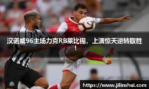 汉诺威96主场力克RB莱比锡，上演惊天逆转取胜！