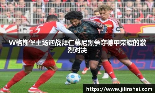 W格斯堡主场迎战拜仁慕尼黑争夺德甲荣耀的激烈对决