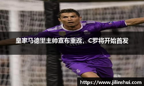 皇家马德里主帅宣布重返，C罗将开始首发