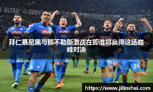 拜仁慕尼黑与那不勒斯激战在即谁将赢得这场巅峰对决